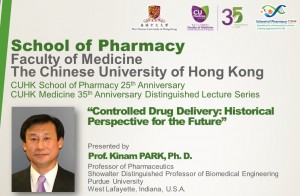 CUHK School of Pharmacy 25th Anniversary & CUHK Medicine 35th Anniversary Distinguished Lecture Series: “Controlled Drug Delivery: Historical Perspective for the Future” by Prof. Kinam PARK